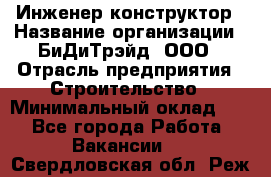 Инженер-конструктор › Название организации ­ БиДиТрэйд, ООО › Отрасль предприятия ­ Строительство › Минимальный оклад ­ 1 - Все города Работа » Вакансии   . Свердловская обл.,Реж г.